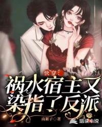 快穿:祸水宿主又染指了反派